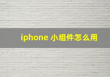 iphone 小组件怎么用